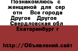 Познакомлюсь  с   женщиной  для  сер  отн. - Все города Другое » Другое   . Свердловская обл.,Екатеринбург г.